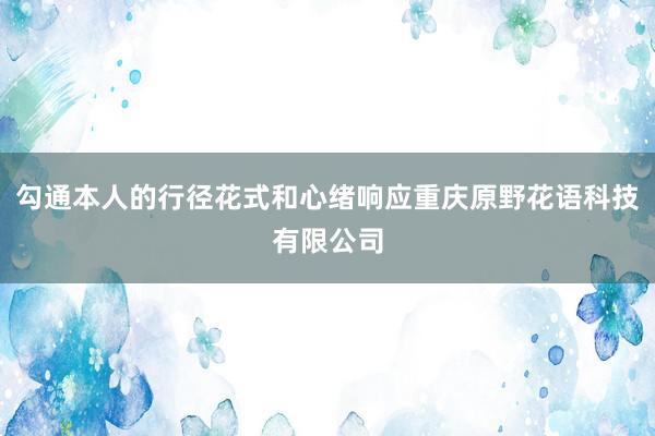 勾通本人的行径花式和心绪响应重庆原野花语科技有限公司