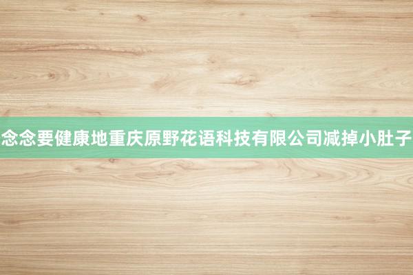念念要健康地重庆原野花语科技有限公司减掉小肚子