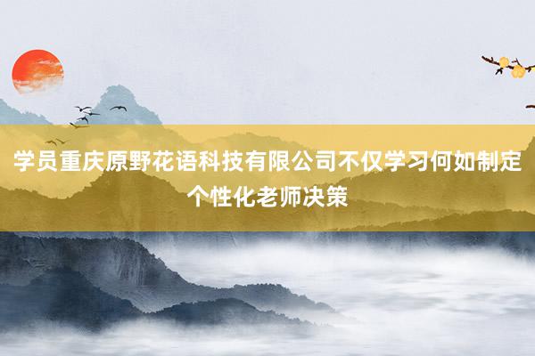 学员重庆原野花语科技有限公司不仅学习何如制定个性化老师决策
