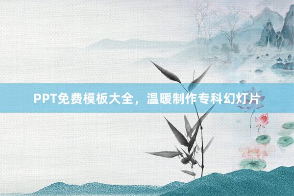 PPT免费模板大全，温暖制作专科幻灯片