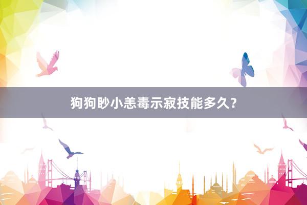 狗狗眇小恙毒示寂技能多久?
